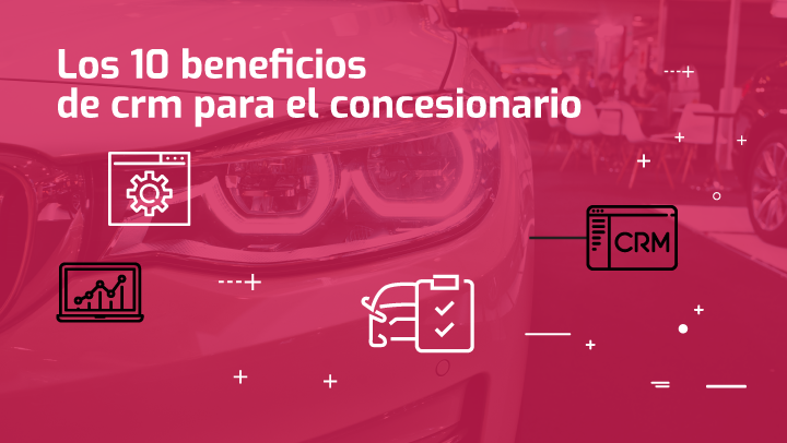 Tecnom Academia Blog 10 Beneficios del CRM para el concesionario