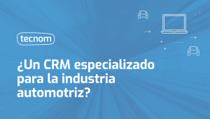 Tecnom Academia Blog Un CRM para la industria automotriz debe ser especializado